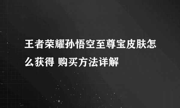 王者荣耀孙悟空至尊宝皮肤怎么获得 购买方法详解