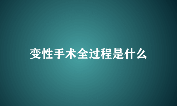 变性手术全过程是什么