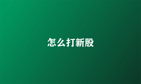 怎么打新股
