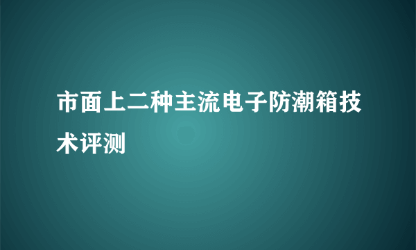 市面上二种主流电子防潮箱技术评测