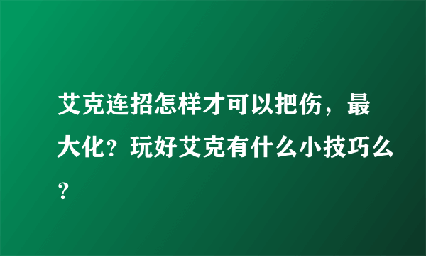 艾克连招怎样才可以把伤，最大化？玩好艾克有什么小技巧么？