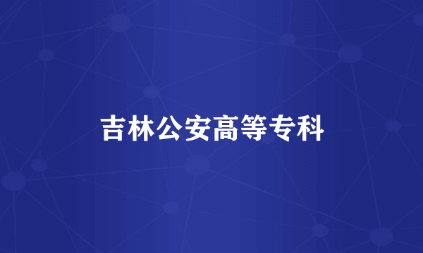 吉林公安高等专科