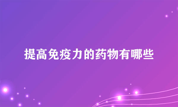 提高免疫力的药物有哪些
