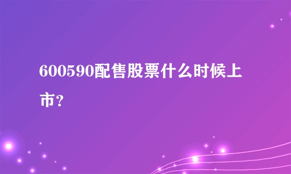 600590配售股票什么时候上市？