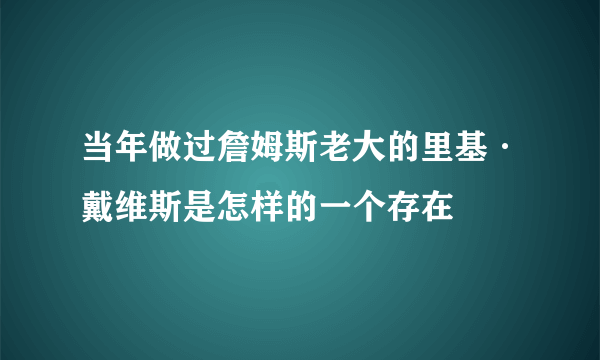 当年做过詹姆斯老大的里基·戴维斯是怎样的一个存在