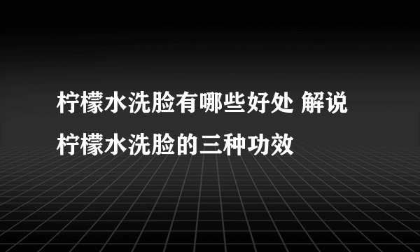 柠檬水洗脸有哪些好处 解说柠檬水洗脸的三种功效