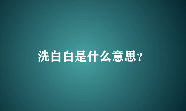 洗白白是什么意思？