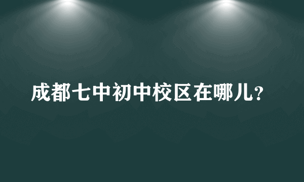 成都七中初中校区在哪儿？