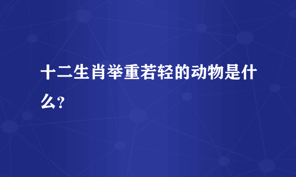 十二生肖举重若轻的动物是什么？