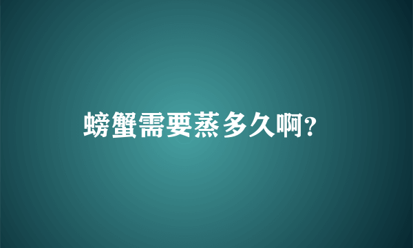 螃蟹需要蒸多久啊？