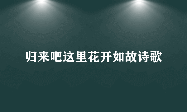 归来吧这里花开如故诗歌