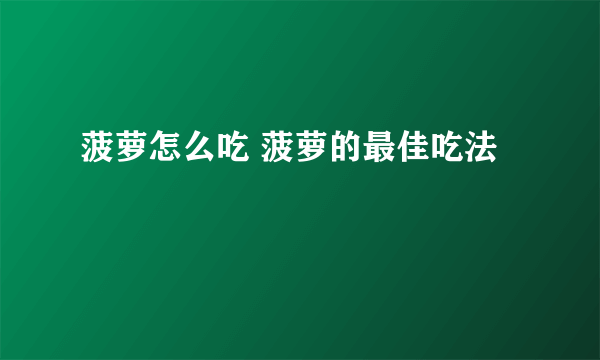 菠萝怎么吃 菠萝的最佳吃法