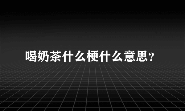 喝奶茶什么梗什么意思？