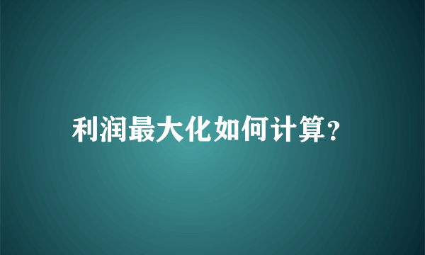 利润最大化如何计算？