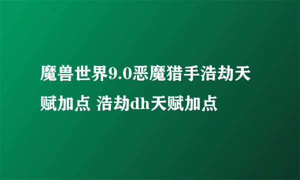 魔兽世界9.0恶魔猎手浩劫天赋加点 浩劫dh天赋加点