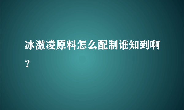 冰激凌原料怎么配制谁知到啊？