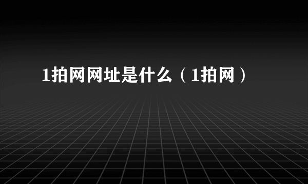 1拍网网址是什么（1拍网）