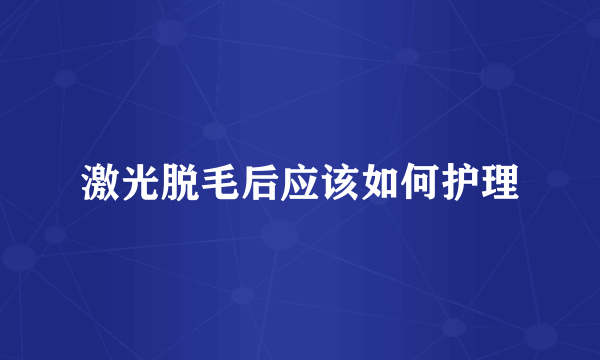 激光脱毛后应该如何护理