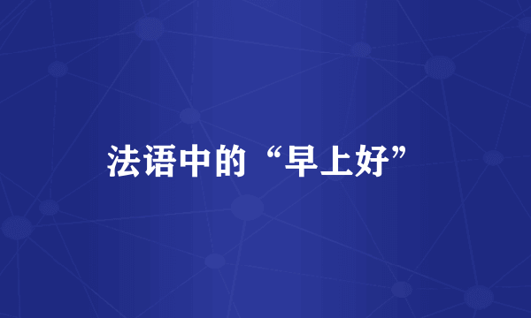法语中的“早上好”