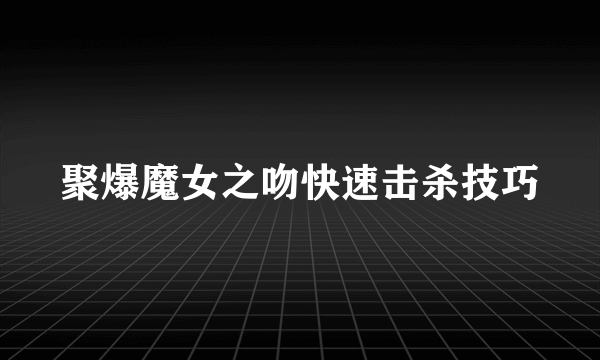 聚爆魔女之吻快速击杀技巧