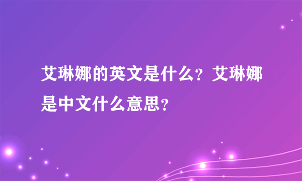 艾琳娜的英文是什么？艾琳娜是中文什么意思？