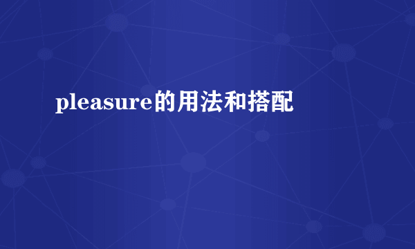 pleasure的用法和搭配