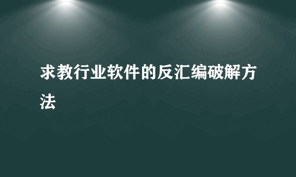 求教行业软件的反汇编破解方法