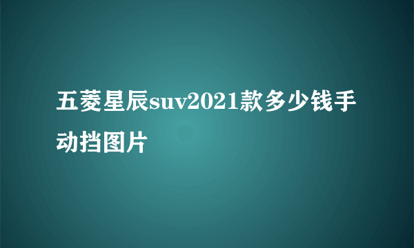 五菱星辰suv2021款多少钱手动挡图片