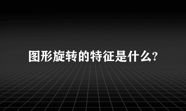 图形旋转的特征是什么?