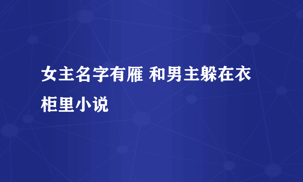 女主名字有雁 和男主躲在衣柜里小说