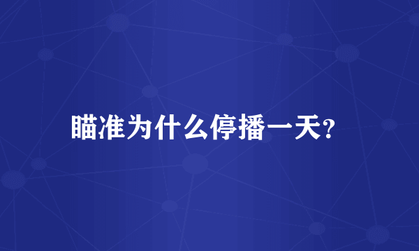 瞄准为什么停播一天？