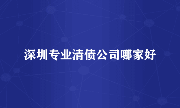 深圳专业清债公司哪家好