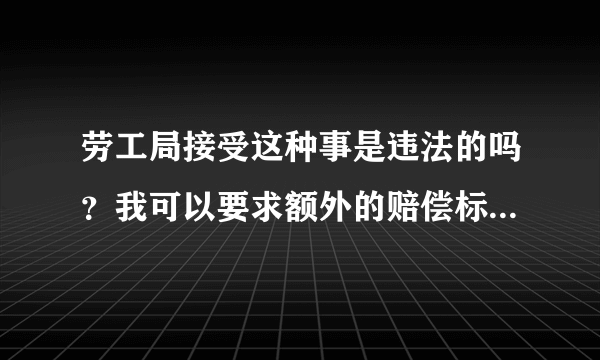劳工局接受这种事是违法的吗？我可以要求额外的赔偿标准是什么。