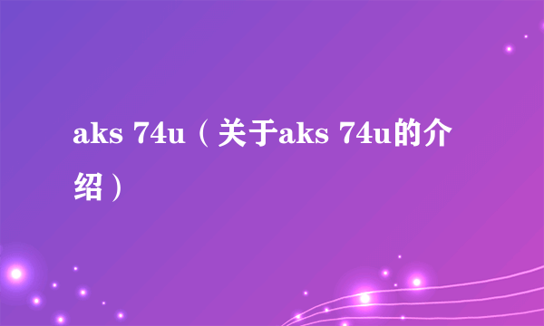 aks 74u（关于aks 74u的介绍）