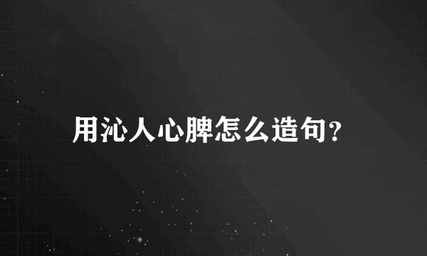 用沁人心脾怎么造句？