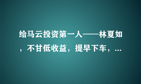 给马云投资第一人——林夏如，不甘低收益，提早下车，错失数十亿