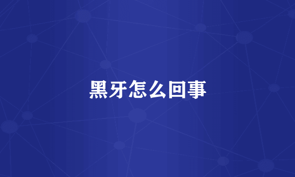黑牙怎么回事