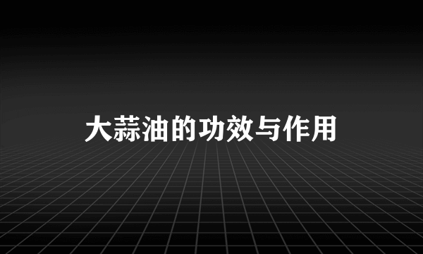 大蒜油的功效与作用