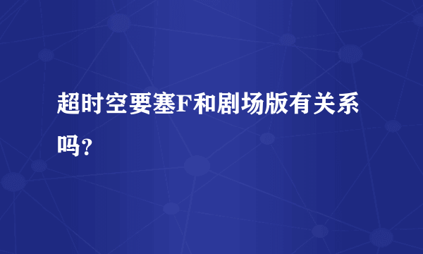 超时空要塞F和剧场版有关系吗？