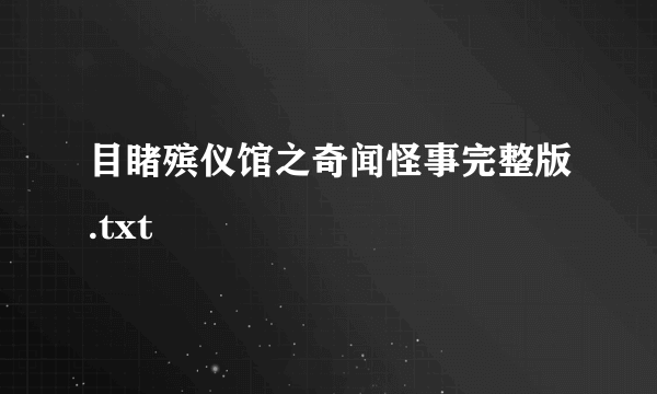 目睹殡仪馆之奇闻怪事完整版.txt