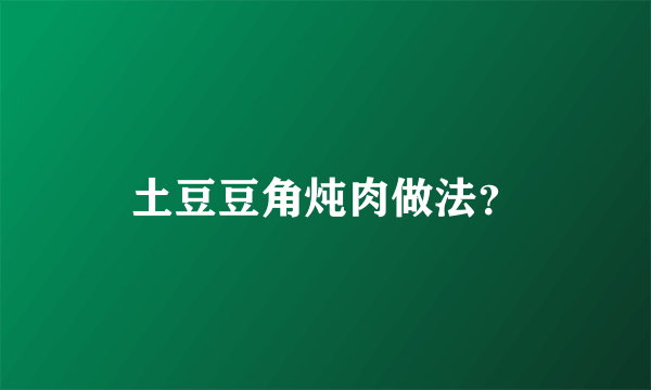 土豆豆角炖肉做法？