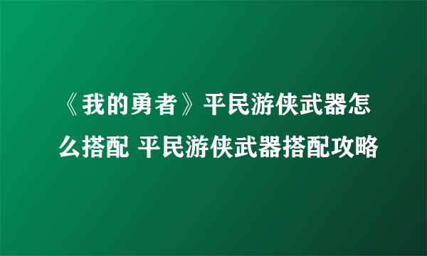 《我的勇者》平民游侠武器怎么搭配 平民游侠武器搭配攻略