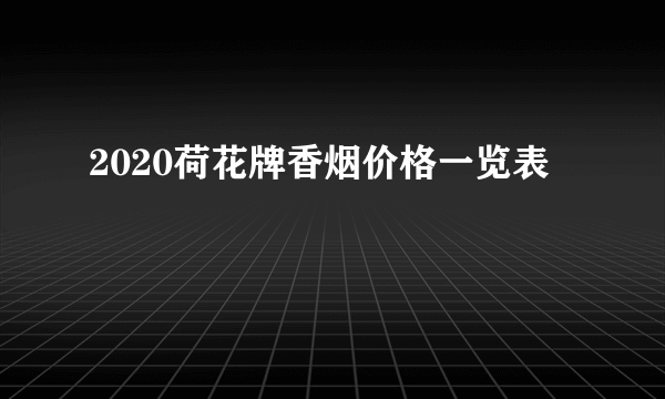 2020荷花牌香烟价格一览表