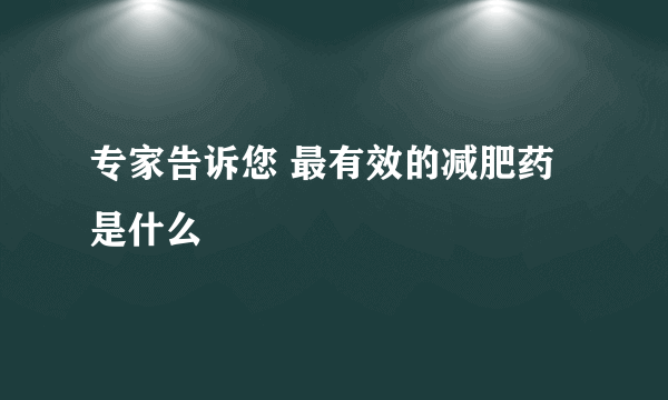 专家告诉您 最有效的减肥药是什么