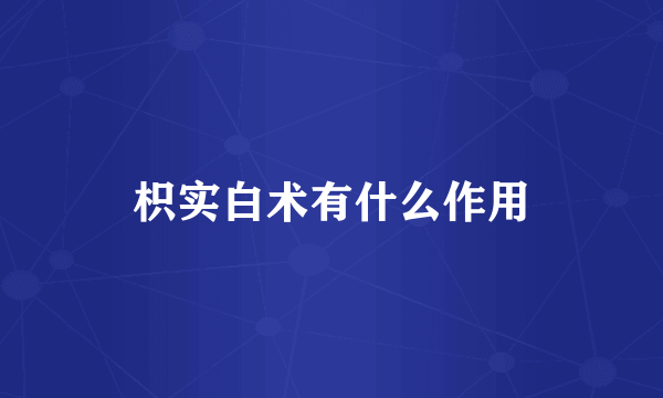 枳实白术有什么作用