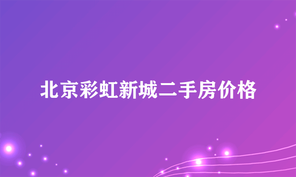 北京彩虹新城二手房价格