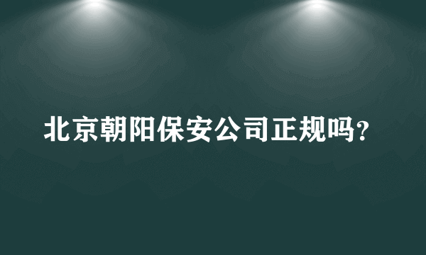 北京朝阳保安公司正规吗？