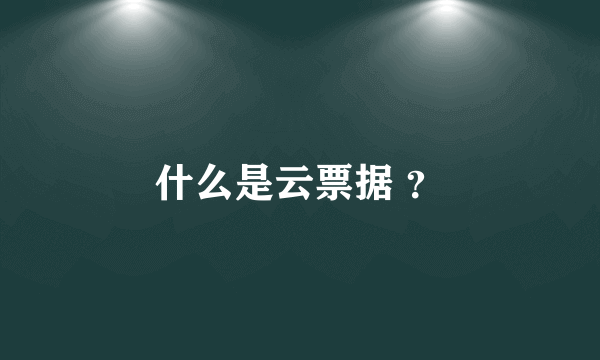 什么是云票据 ？