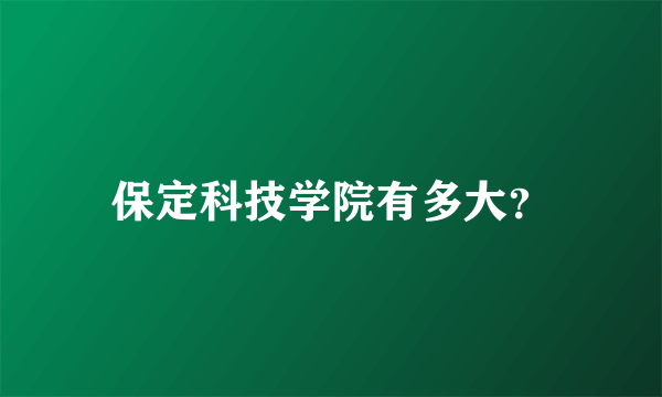 保定科技学院有多大？
