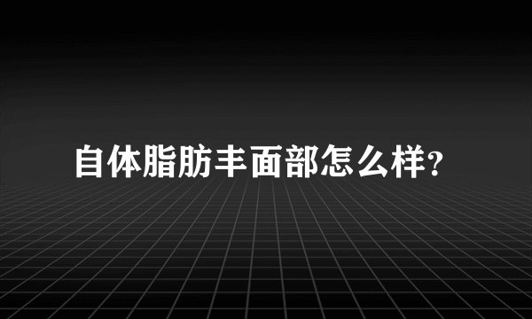 自体脂肪丰面部怎么样？